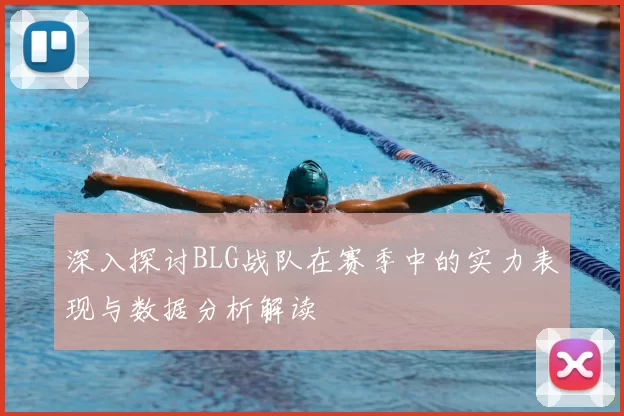 深入探讨BLG战队在赛季中的实力表现与数据分析解读