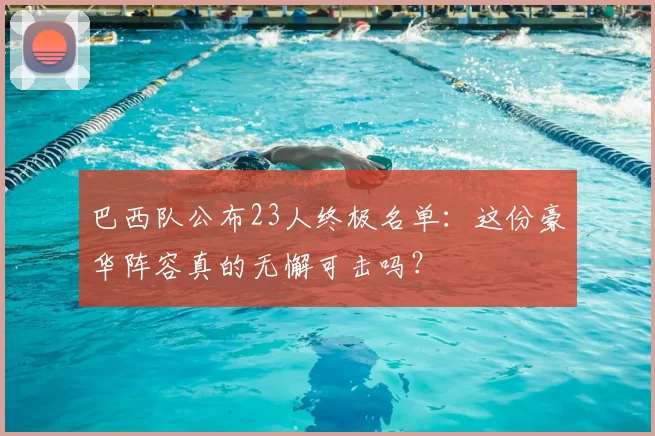 巴西队公布23人终极名单:这份豪华阵容真的无懈可击吗?