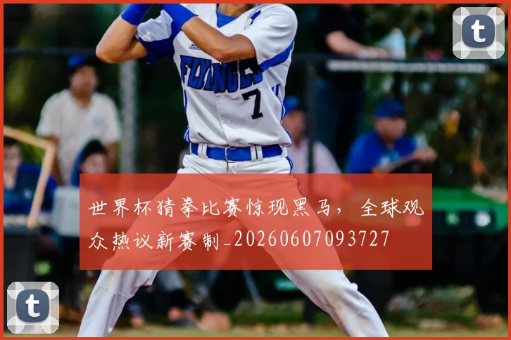 世界杯猜拳比赛惊现黑马,全球观众热议新赛制_20260607093727
