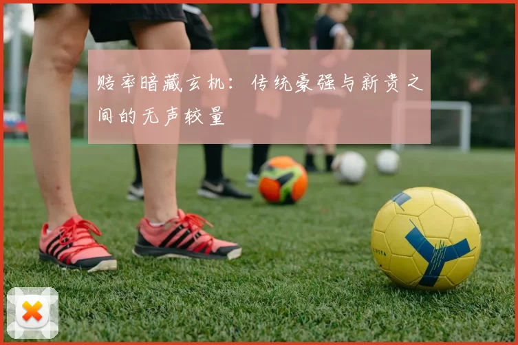 赔率暗藏玄机:传统豪强与新贵之间的无声较量