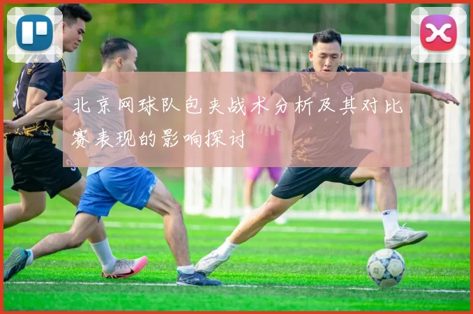 北京网球队包夹战术分析及其对比赛表现的影响探讨