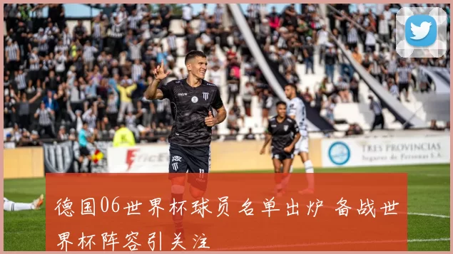 德国06世界杯球员名单出炉 备战世界杯阵容引关注