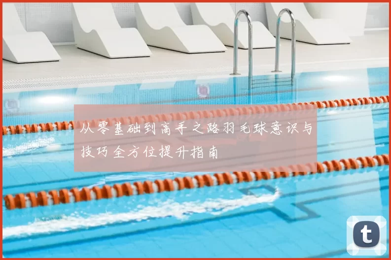 从零基础到高手之路羽毛球意识与技巧全方位提升指南