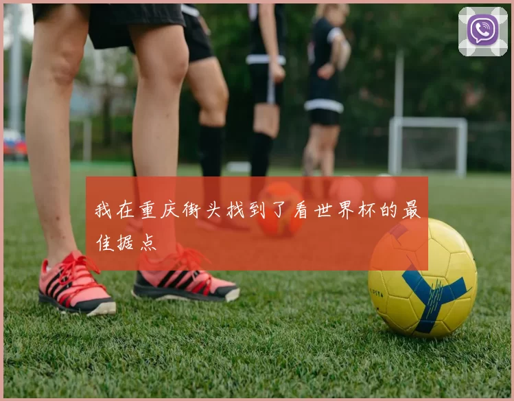 我在重庆街头找到了看世界杯的最佳据点