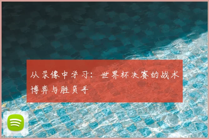 从录像中学习：世界杯决赛的战术博弈与胜负手