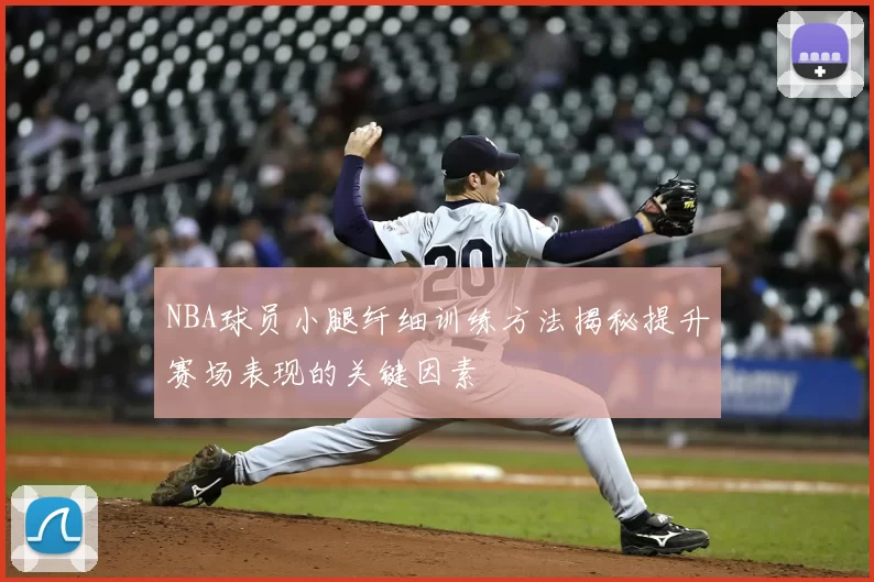 NBA球员小腿纤细训练方法揭秘提升赛场表现的关键因素