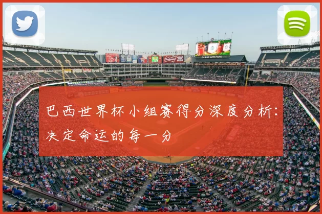 巴西世界杯小组赛得分深度分析：决定命运的每一分
