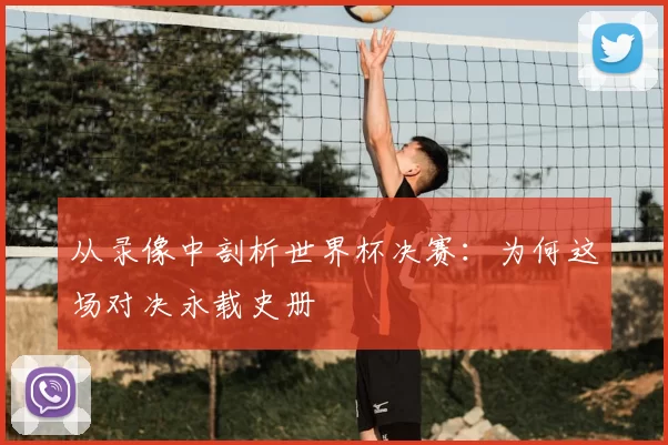 从录像中剖析世界杯决赛:为何这场对决永载史册