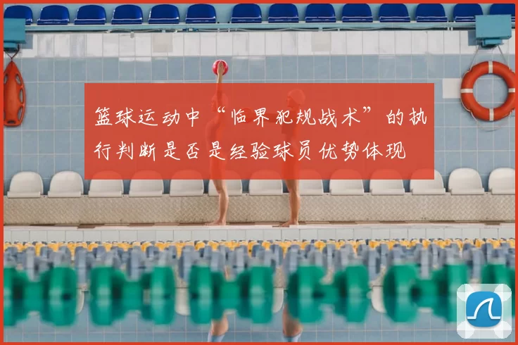 篮球运动中“临界犯规战术”的执行判断是否是经验球员优势体现