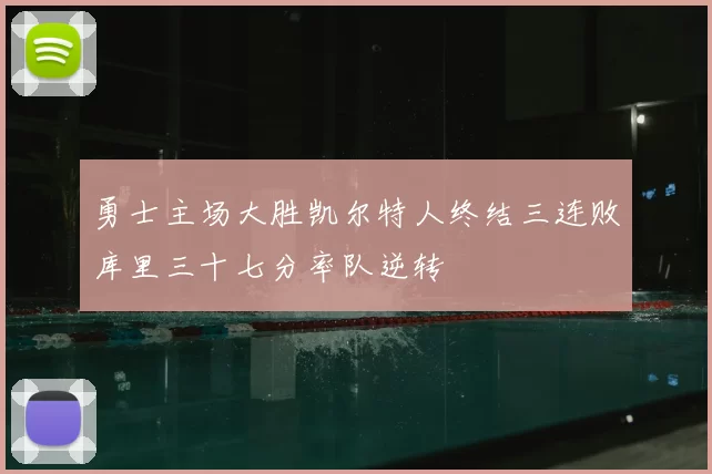 勇士主场大胜凯尔特人终结三连败库里三十七分率队逆转