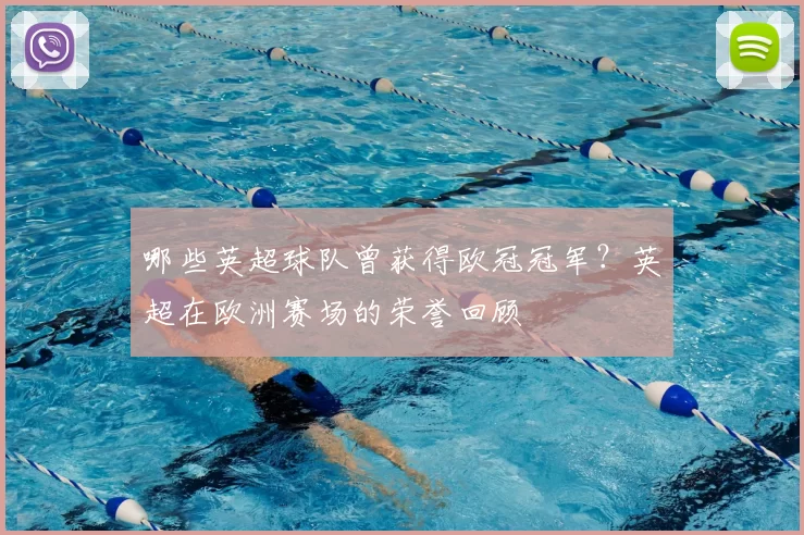 哪些英超球队曾获得欧冠冠军?英超在欧洲赛场的荣誉回顾