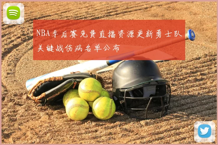 NBA季后赛免费直播资源更新勇士队关键战伤病名单公布