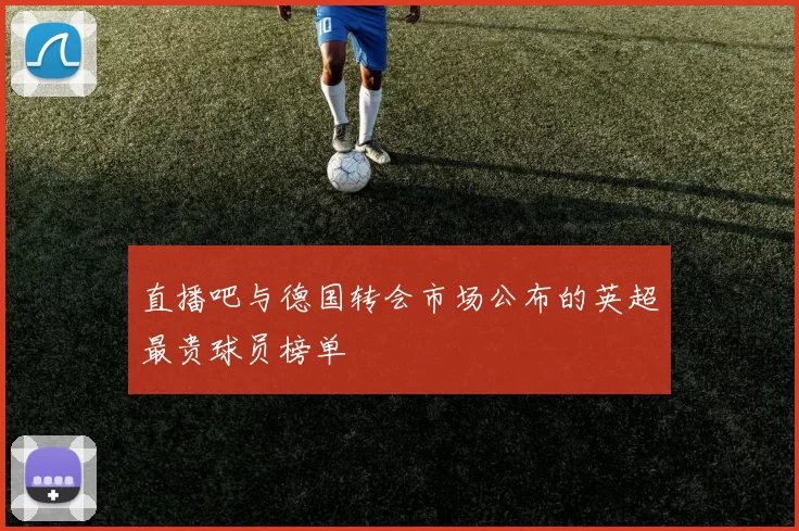 直播吧与德国转会市场公布的英超最贵球员榜单
