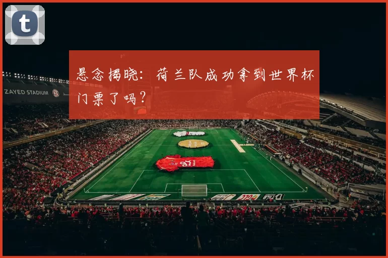 悬念揭晓：荷兰队成功拿到世界杯门票了吗？