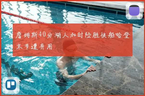 詹姆斯40分湖人加时险胜快船哈登末节遭弃用