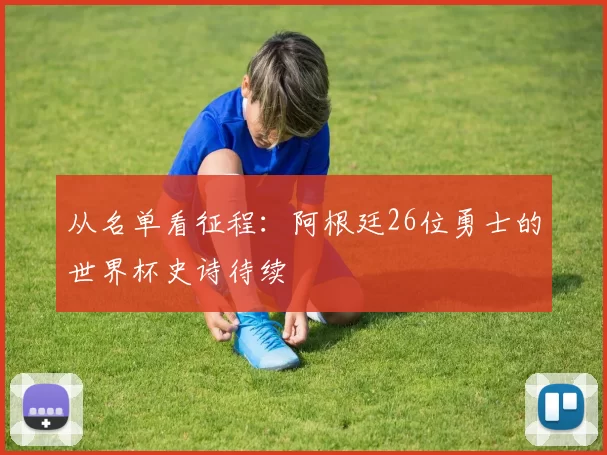 从名单看征程:阿根廷26位勇士的世界杯史诗待续