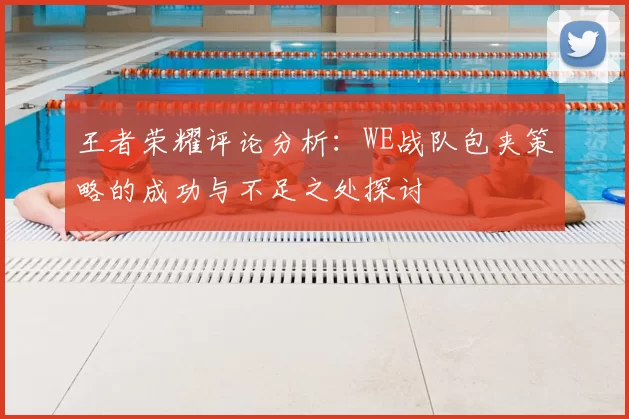 王者荣耀评论分析:WE战队包夹策略的成功与不足之处探讨