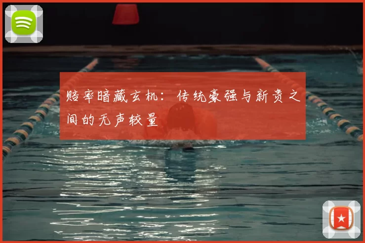 赔率暗藏玄机:传统豪强与新贵之间的无声较量