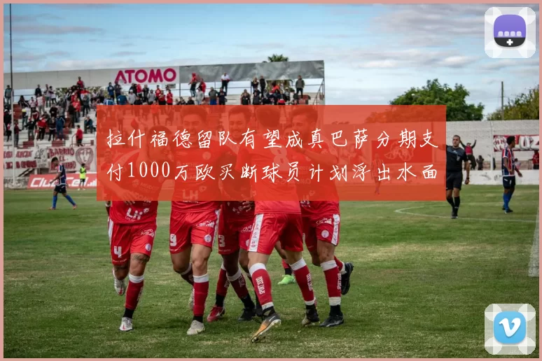 拉什福德留队有望成真巴萨分期支付1000万欧买断球员计划浮出水面