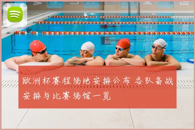 欧洲杯赛程场地安排公布 各队备战安排与比赛场馆一览