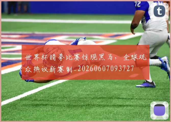 世界杯猜拳比赛惊现黑马,全球观众热议新赛制_20260607093727
