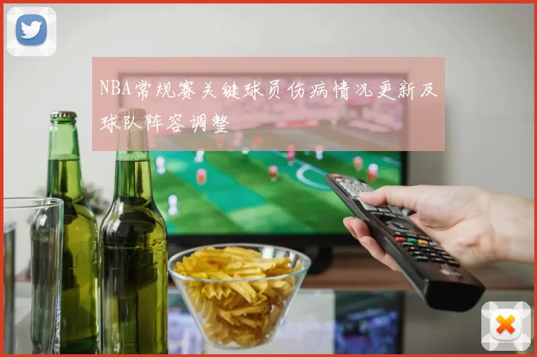 NBA常规赛关键球员伤病情况更新及球队阵容调整
