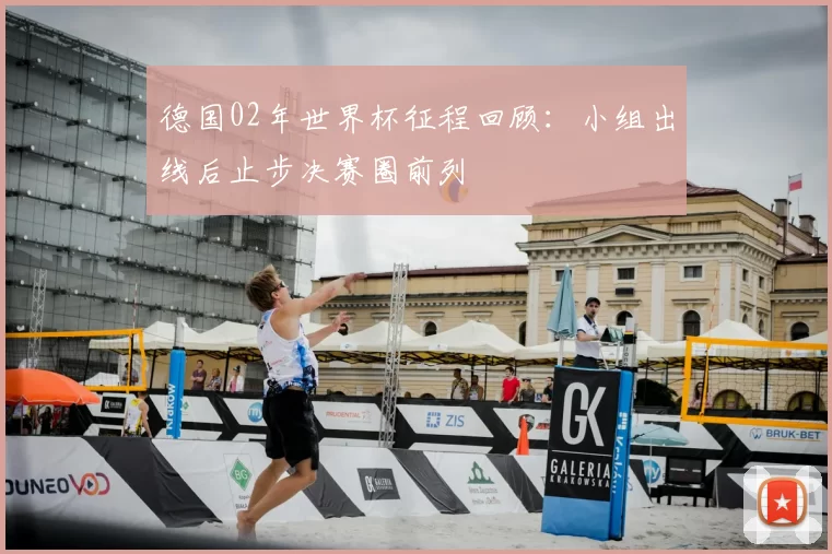 德国02年世界杯征程回顾:小组出线后止步决赛圈前列