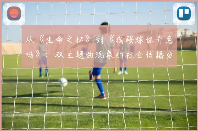 从《生命之杯》到《我踢球你介意吗》:双主题曲现象的社会传播分析