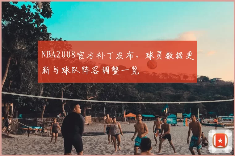 NBA2008官方补丁发布,球员数据更新与球队阵容调整一览