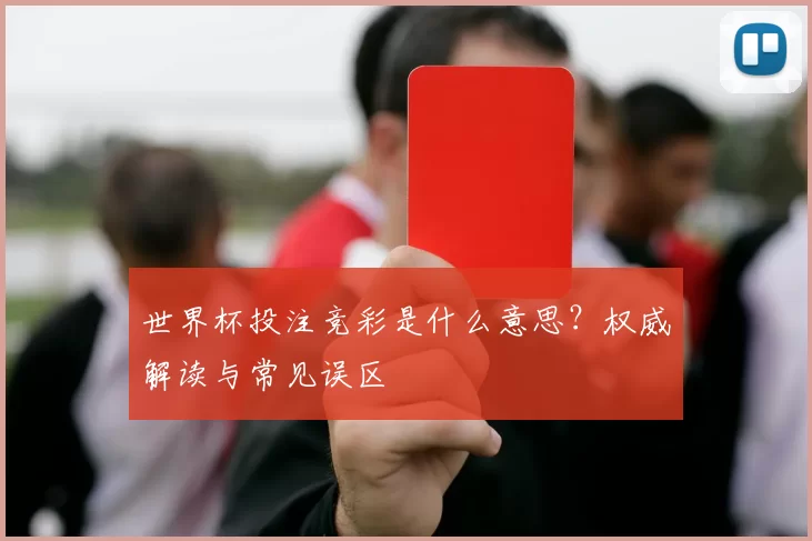 世界杯投注竞彩是什么意思？权威解读与常见误区