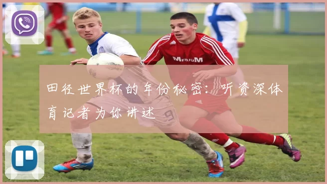 田径世界杯的年份秘密:听资深体育记者为你讲述