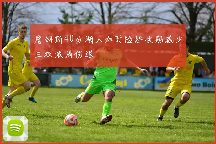 詹姆斯40分湖人加时险胜快船威少三双浓眉伤退