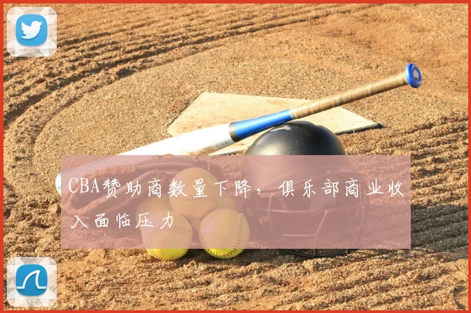 CBA赞助商数量下降,俱乐部商业收入面临压力