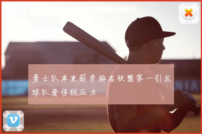 勇士队库里薪资排名联盟第一引发球队奢侈税压力