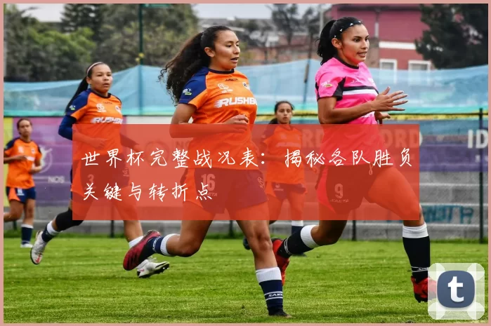 世界杯完整战况表:揭秘各队胜负关键与转折点