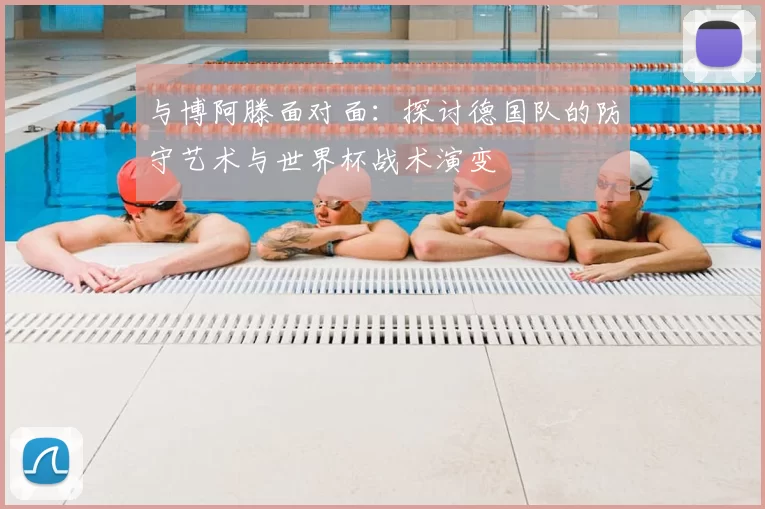 与博阿滕面对面:探讨德国队的防守艺术与世界杯战术演变