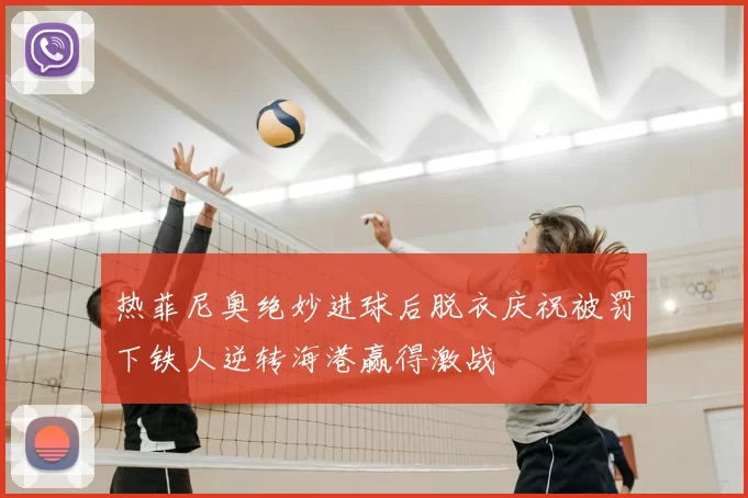 热菲尼奥绝妙进球后脱衣庆祝被罚下铁人逆转海港赢得激战
